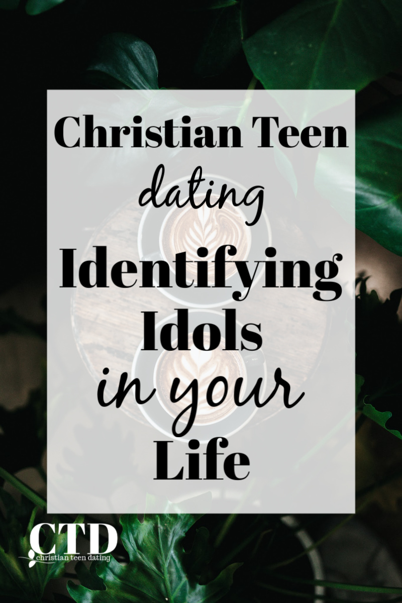 Christian Teen Dating Identifying Idols in Your Life #christianteens #christianteen #christianteendating #christianbloggers #christianblogs #christianyoutuber #christianthoughts